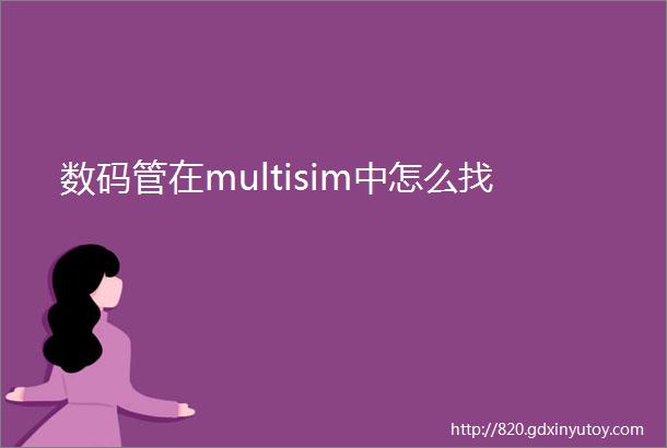 数码管在multisim中怎么找