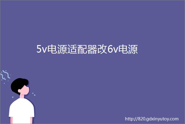 5v电源适配器改6v电源