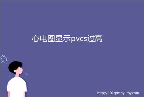 心电图显示pvcs过高