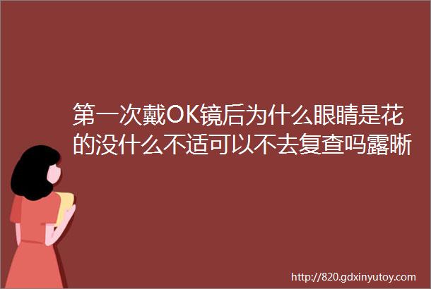 第一次戴OK镜后为什么眼睛是花的没什么不适可以不去复查吗露晰得问答