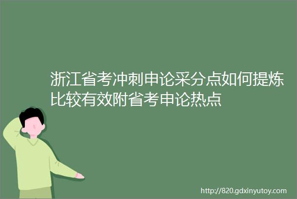 浙江省考冲刺申论采分点如何提炼比较有效附省考申论热点
