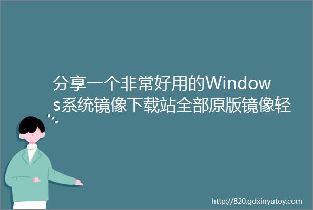 分享一个非常好用的Windows系统镜像下载站全部原版镜像轻松下载